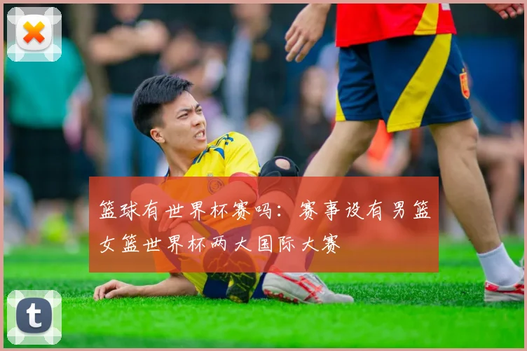 篮球有世界杯赛吗：赛事设有男篮女篮世界杯两大国际大赛