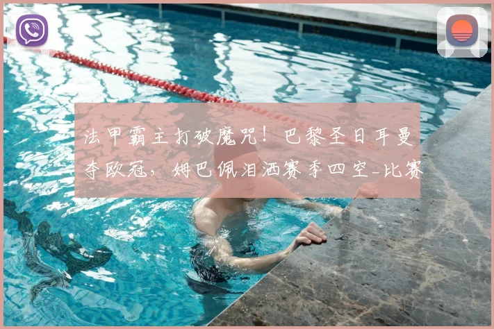 法甲霸主打破魔咒！巴黎圣日耳曼夺欧冠，姆巴佩泪洒赛季四空_比赛_阿森纳_阿森纳