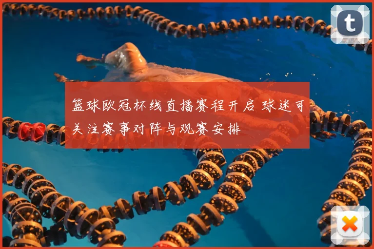篮球欧冠杯线直播赛程开启 球迷可关注赛事对阵与观赛安排