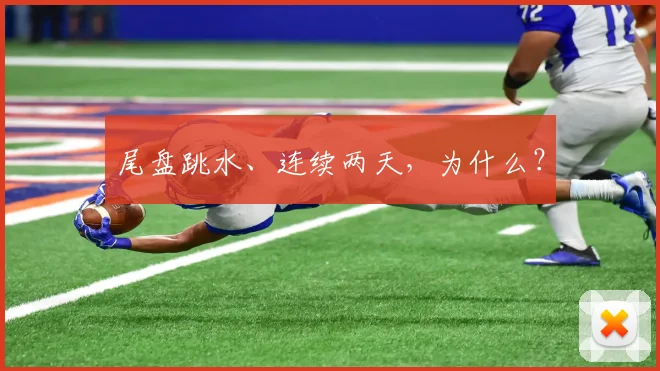 尾盘跳水、连续两天,为什么?
